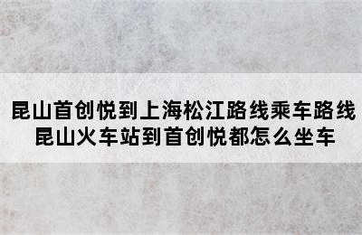 昆山首创悦到上海松江路线乘车路线 昆山火车站到首创悦都怎么坐车